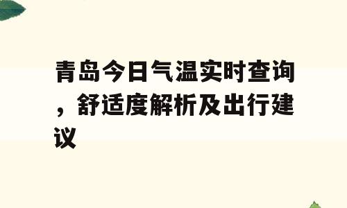 青岛今日气温实时查询，舒适度解析及出行建议