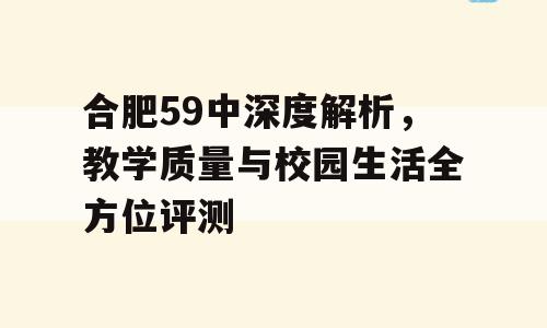 合肥59中深度解析，教学质量与校园生活全方位评测