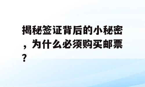 揭秘签证背后的小秘密，为什么必须购买邮票？