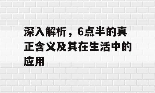 深入解析，6点半的真正含义及其在生活中的应用