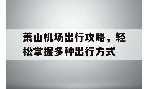 萧山机场出行攻略，轻松掌握多种出行方式