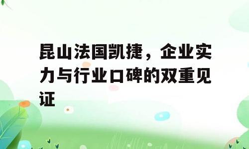 昆山法国凯捷，企业实力与行业口碑的双重见证