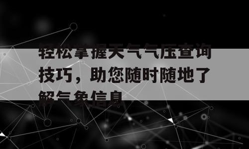 轻松掌握天气气压查询技巧，助您随时随地了解气象信息