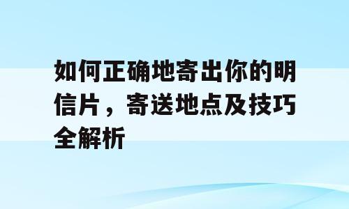 如何正确地寄出你的明信片，寄送地点及技巧全解析