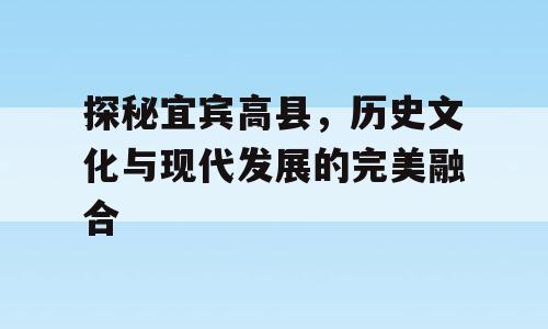 探秘宜宾高县，历史文化与现代发展的完美融合