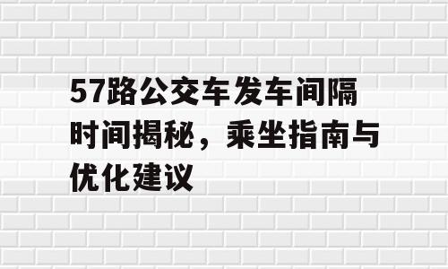 57路公交车发车间隔时间揭秘，乘坐指南与优化建议
