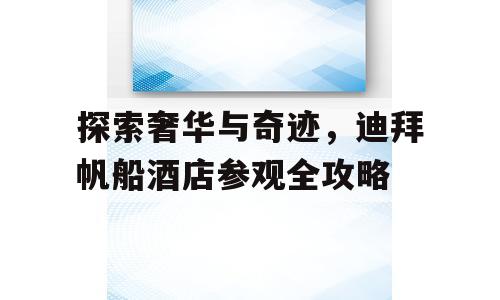 探索奢华与奇迹，迪拜帆船酒店参观全攻略