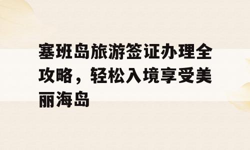 塞班岛旅游签证办理全攻略，轻松入境享受美丽海岛