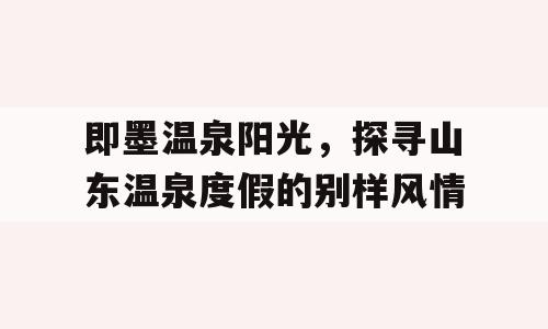 即墨温泉阳光，探寻山东温泉度假的别样风情