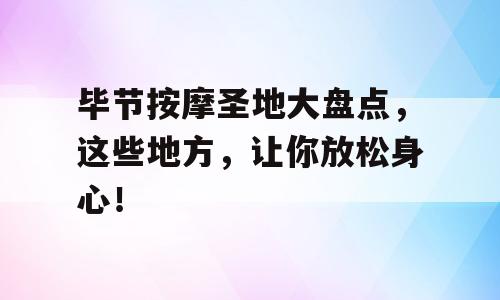 毕节按摩圣地大盘点，这些地方，让你放松身心！