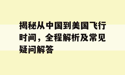 揭秘从中国到美国飞行时间，全程解析及常见疑问解答