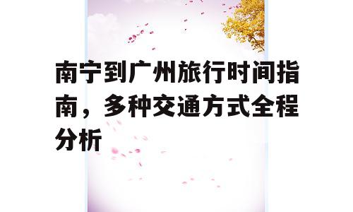 南宁到广州旅行时间指南，多种交通方式全程分析