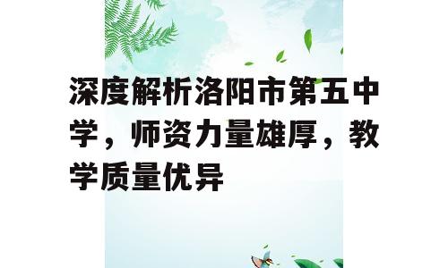深度解析洛阳市第五中学，师资力量雄厚，教学质量优异