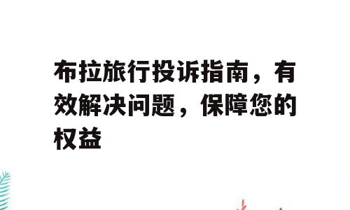 布拉旅行投诉指南，有效解决问题，保障您的权益