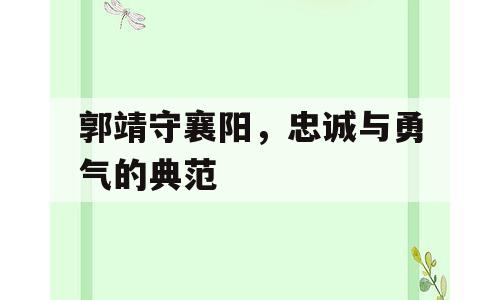 郭靖守襄阳，忠诚与勇气的典范