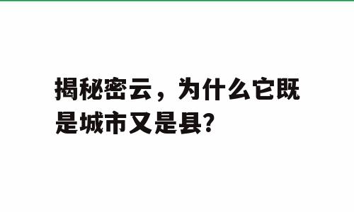 揭秘密云，为什么它既是城市又是县？