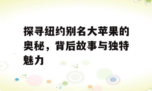 探寻纽约别名大苹果的奥秘，背后故事与独特魅力
