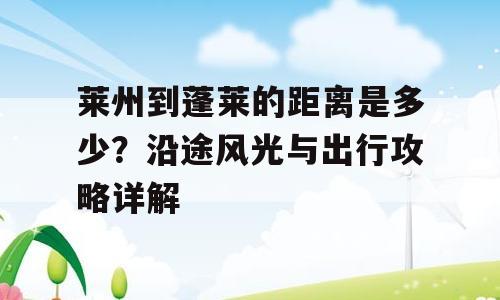 莱州到蓬莱的距离是多少？沿途风光与出行攻略详解