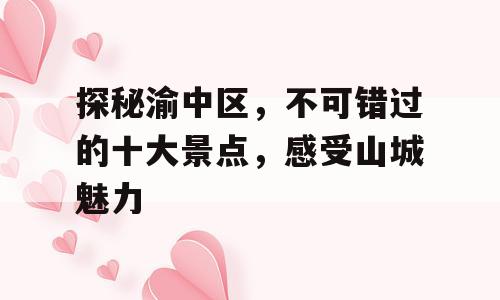探秘渝中区，不可错过的十大景点，感受山城魅力
