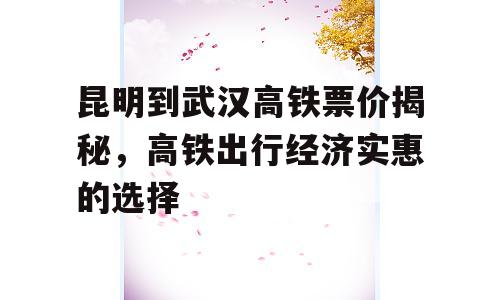 昆明到武汉高铁票价揭秘，高铁出行经济实惠的选择