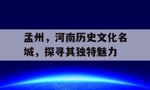 孟州，河南历史文化名城，探寻其独特魅力
