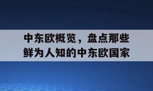 中东欧概览，盘点那些鲜为人知的中东欧国家