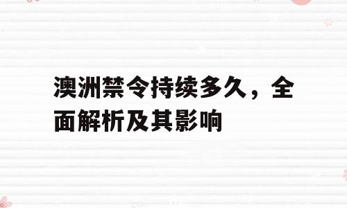 澳洲禁令持续多久，全面解析及其影响