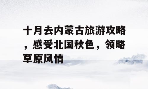 十月去内蒙古旅游攻略，感受北国秋色，领略草原风情