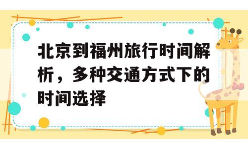 北京到福州旅行时间解析，多种交通方式下的时间选择