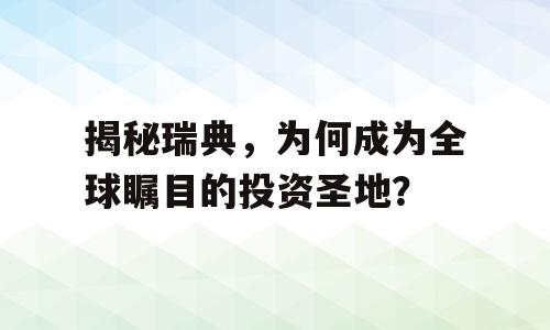 揭秘瑞典，为何成为全球瞩目的投资圣地？