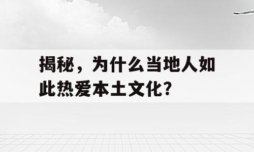 揭秘，为什么当地人如此热爱本土文化？