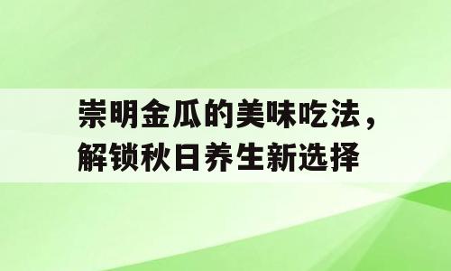 崇明金瓜的美味吃法，解锁秋日养生新选择