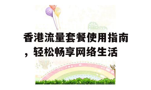 香港流量套餐使用指南，轻松畅享网络生活
