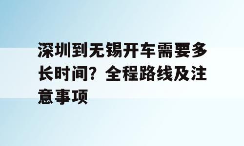 深圳到无锡开车需要多长时间？全程路线及注意事项