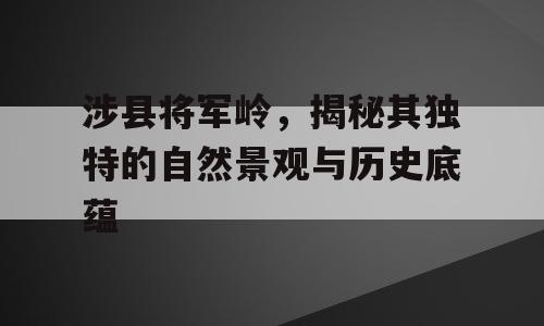涉县将军岭，揭秘其独特的自然景观与历史底蕴