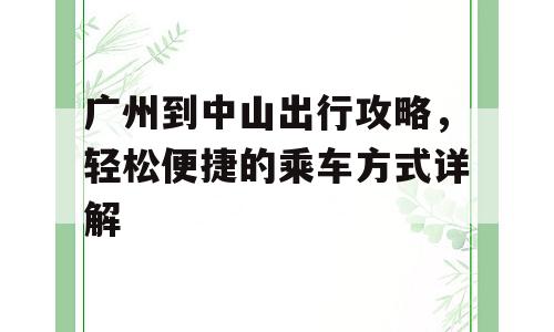 广州到中山出行攻略，轻松便捷的乘车方式详解