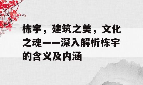 栋宇，建筑之美，文化之魂——深入解析栋宇的含义及内涵