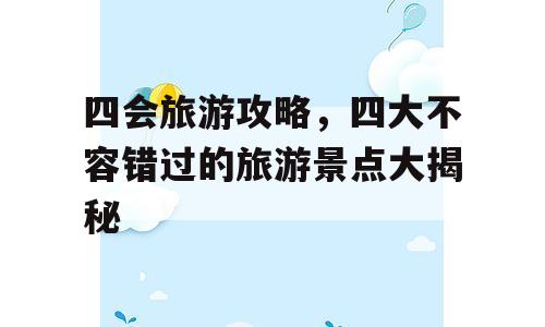 四会旅游攻略，四大不容错过的旅游景点大揭秘