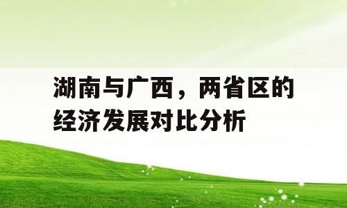 湖南与广西，两省区的经济发展对比分析