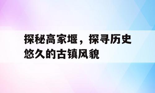 探秘高家堰，探寻历史悠久的古镇风貌