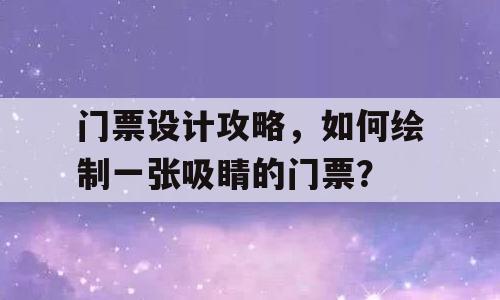 门票设计攻略，如何绘制一张吸睛的门票？