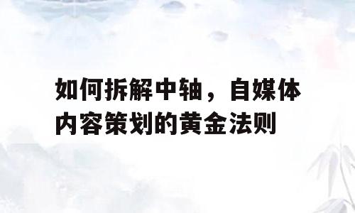 如何拆解中轴，自媒体内容策划的黄金法则