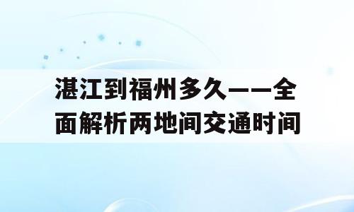 湛江到福州多久——全面解析两地间交通时间