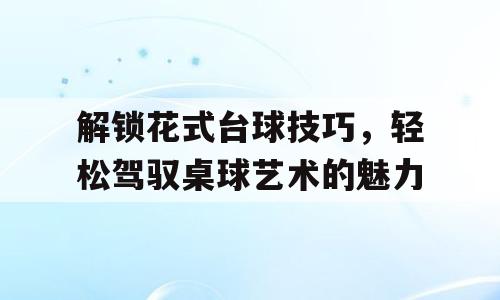 解锁花式台球技巧，轻松驾驭桌球艺术的魅力