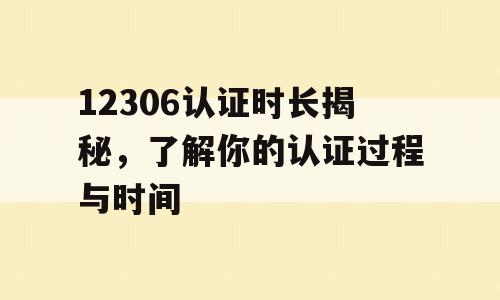 12306认证时长揭秘，了解你的认证过程与时间