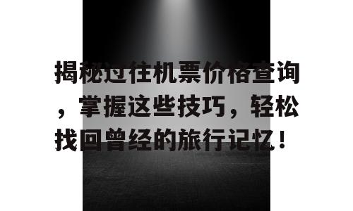揭秘过往机票价格查询，掌握这些技巧，轻松找回曾经的旅行记忆！