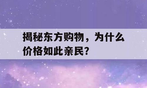揭秘东方购物，为什么价格如此亲民？
