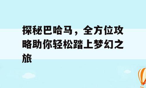 探秘巴哈马，全方位攻略助你轻松踏上梦幻之旅