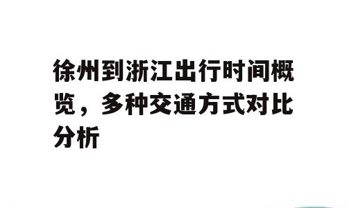 徐州到浙江出行时间概览，多种交通方式对比分析