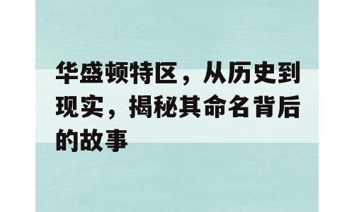 华盛顿特区，从历史到现实，揭秘其命名背后的故事